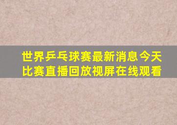 世界乒乓球赛最新消息今天比赛直播回放视屏在线观看