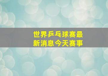 世界乒乓球赛最新消息今天赛事