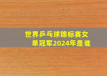 世界乒乓球锦标赛女单冠军2024年是谁