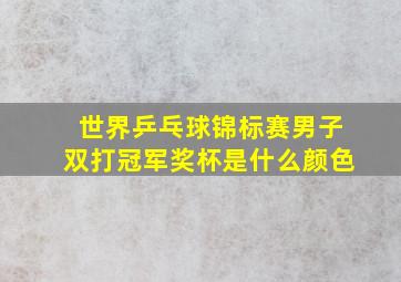 世界乒乓球锦标赛男子双打冠军奖杯是什么颜色