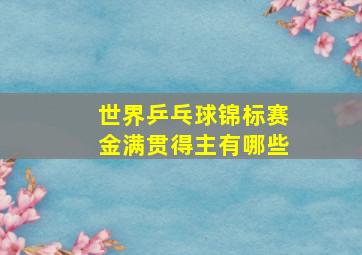 世界乒乓球锦标赛金满贯得主有哪些