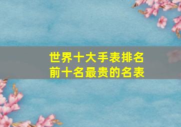 世界十大手表排名前十名最贵的名表