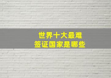 世界十大最难签证国家是哪些