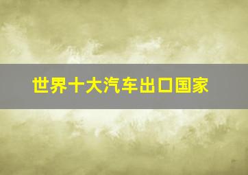 世界十大汽车出口国家