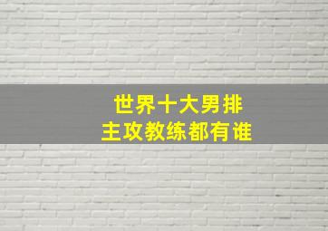 世界十大男排主攻教练都有谁