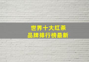 世界十大红茶品牌排行榜最新