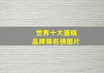 世界十大蛋糕品牌排名榜图片