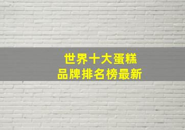 世界十大蛋糕品牌排名榜最新