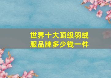 世界十大顶级羽绒服品牌多少钱一件