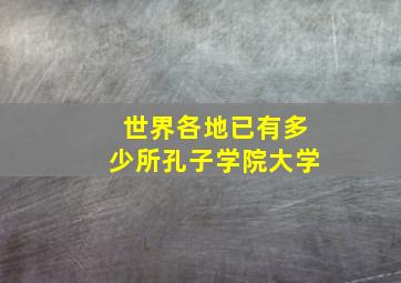 世界各地已有多少所孔子学院大学