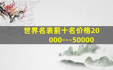 世界名表前十名价格20000---50000