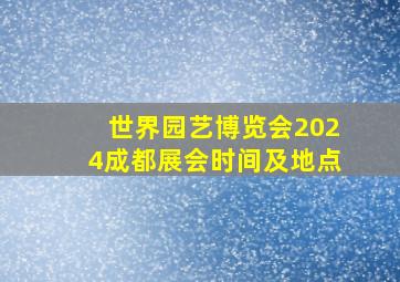 世界园艺博览会2024成都展会时间及地点