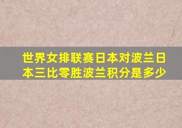 世界女排联赛日本对波兰日本三比零胜波兰积分是多少