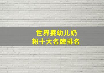 世界婴幼儿奶粉十大名牌排名