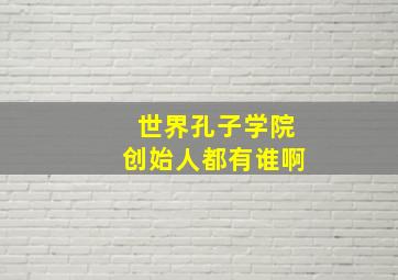 世界孔子学院创始人都有谁啊