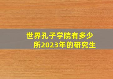 世界孔子学院有多少所2023年的研究生