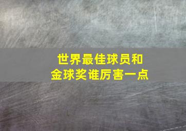 世界最佳球员和金球奖谁厉害一点