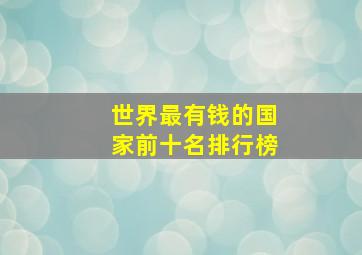 世界最有钱的国家前十名排行榜