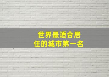 世界最适合居住的城市第一名