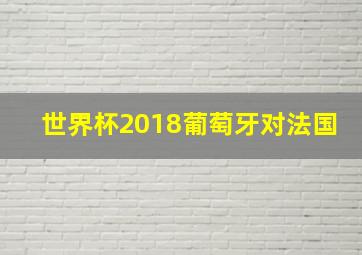 世界杯2018葡萄牙对法国