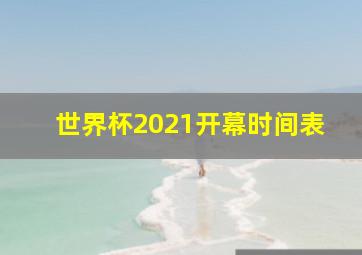 世界杯2021开幕时间表