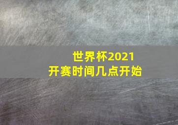 世界杯2021开赛时间几点开始