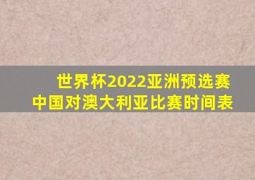 世界杯2022亚洲预选赛中国对澳大利亚比赛时间表