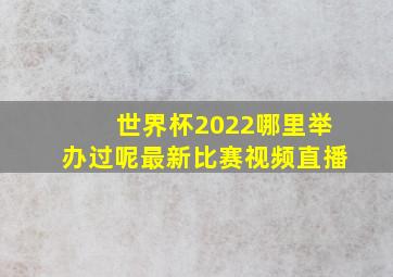 世界杯2022哪里举办过呢最新比赛视频直播