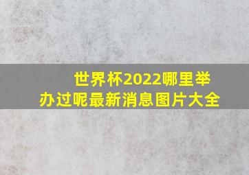 世界杯2022哪里举办过呢最新消息图片大全