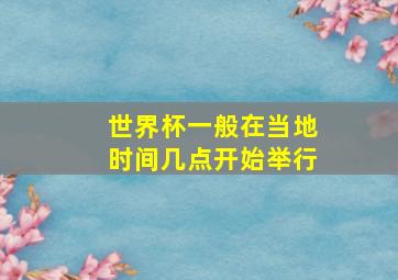 世界杯一般在当地时间几点开始举行