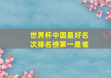 世界杯中国最好名次排名榜第一是谁