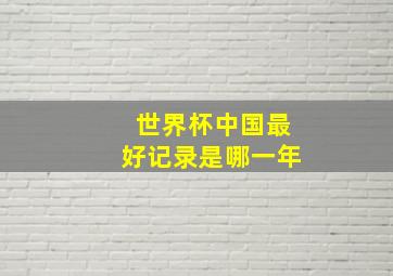 世界杯中国最好记录是哪一年