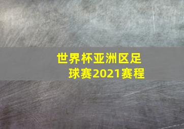 世界杯亚洲区足球赛2021赛程