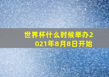 世界杯什么时候举办2021年8月8日开始