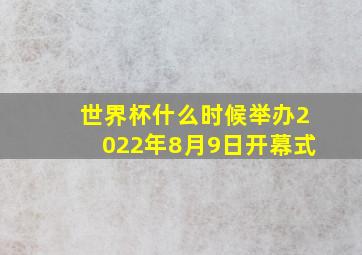 世界杯什么时候举办2022年8月9日开幕式