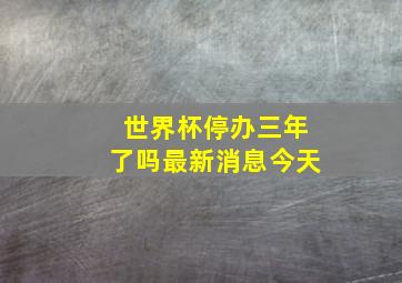 世界杯停办三年了吗最新消息今天