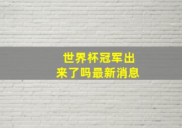 世界杯冠军出来了吗最新消息