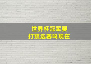 世界杯冠军要打预选赛吗现在