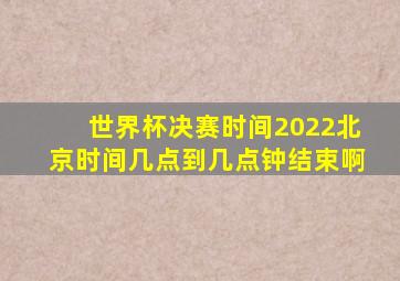 世界杯决赛时间2022北京时间几点到几点钟结束啊