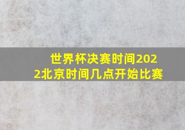 世界杯决赛时间2022北京时间几点开始比赛