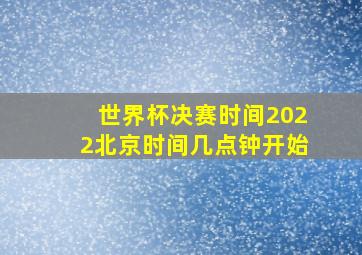 世界杯决赛时间2022北京时间几点钟开始