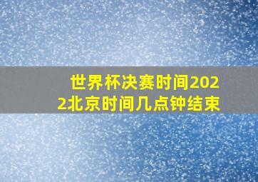 世界杯决赛时间2022北京时间几点钟结束