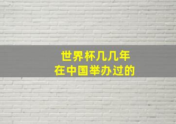 世界杯几几年在中国举办过的