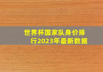 世界杯国家队身价排行2023年最新数据