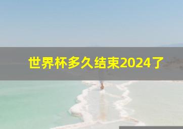 世界杯多久结束2024了