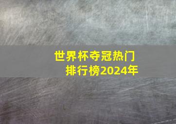 世界杯夺冠热门排行榜2024年