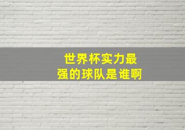 世界杯实力最强的球队是谁啊