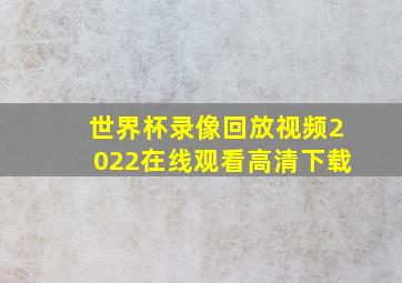 世界杯录像回放视频2022在线观看高清下载