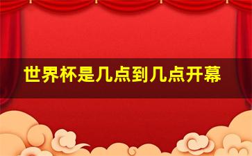 世界杯是几点到几点开幕