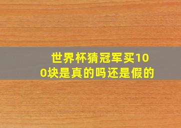 世界杯猜冠军买100块是真的吗还是假的